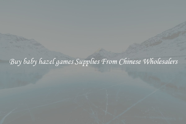 Buy baby hazel games Supplies From Chinese Wholesalers