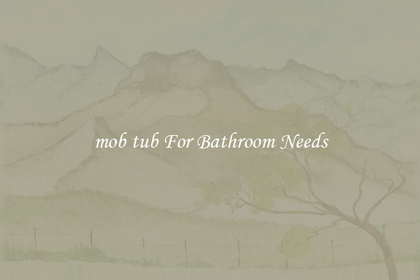 mob tub For Bathroom Needs