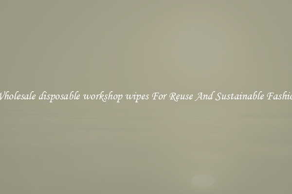Wholesale disposable workshop wipes For Reuse And Sustainable Fashion
