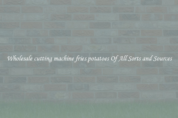 Wholesale cutting machine fries potatoes Of All Sorts and Sources