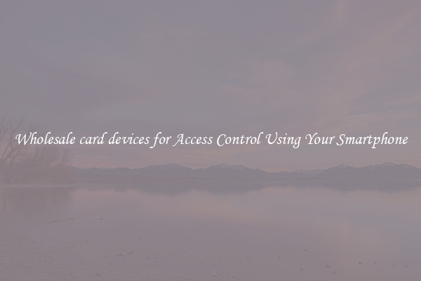 Wholesale card devices for Access Control Using Your Smartphone
