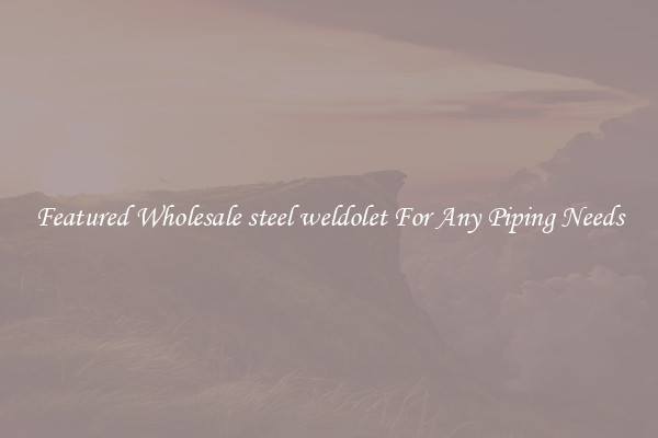 Featured Wholesale steel weldolet For Any Piping Needs
