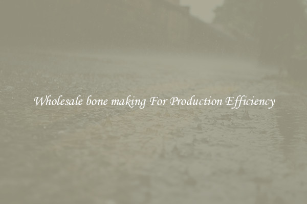 Wholesale bone making For Production Efficiency