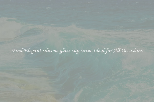 Find Elegant silicone glass cup cover Ideal for All Occasions