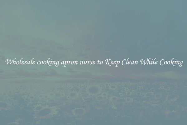 Wholesale cooking apron nurse to Keep Clean While Cooking