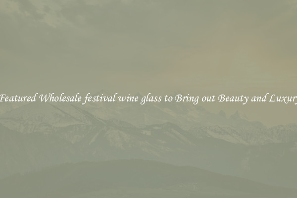 Featured Wholesale festival wine glass to Bring out Beauty and Luxury
