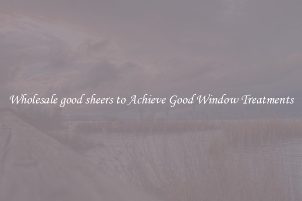 Wholesale good sheers to Achieve Good Window Treatments