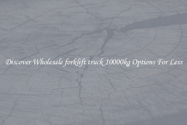 Discover Wholesale forklift truck 10000kg Options For Less