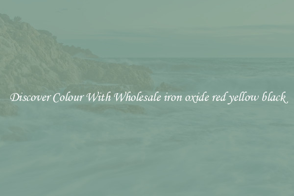 Discover Colour With Wholesale iron oxide red yellow black
