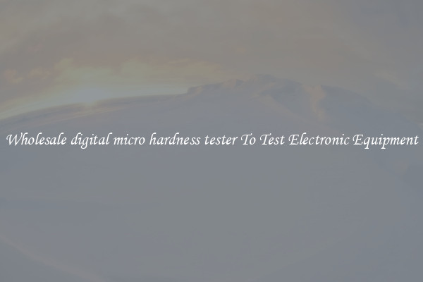Wholesale digital micro hardness tester To Test Electronic Equipment