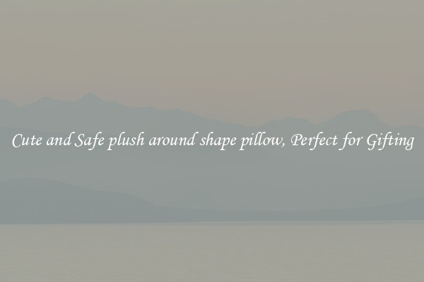Cute and Safe plush around shape pillow, Perfect for Gifting