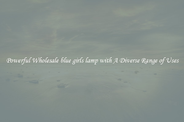 Powerful Wholesale blue girls lamp with A Diverse Range of Uses