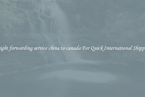 freight forwarding service china to canada For Quick International Shipping