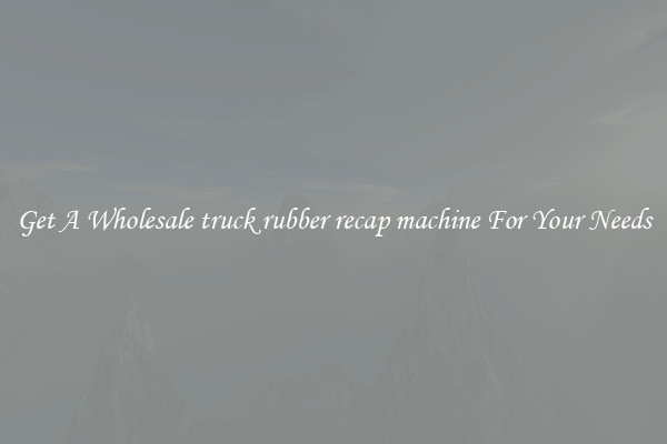 Get A Wholesale truck rubber recap machine For Your Needs