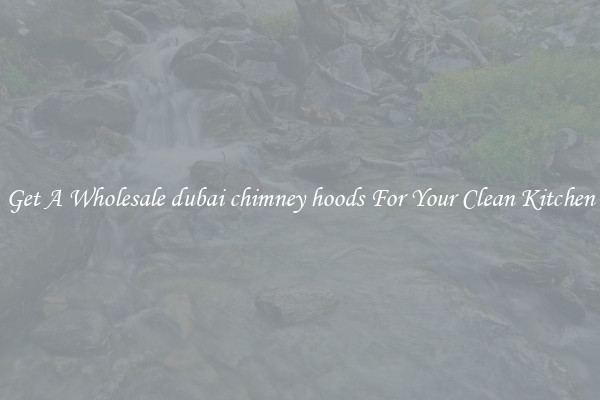 Get A Wholesale dubai chimney hoods For Your Clean Kitchen