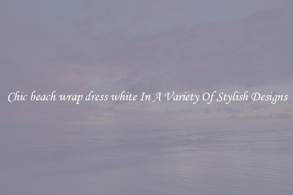 Chic beach wrap dress white In A Variety Of Stylish Designs