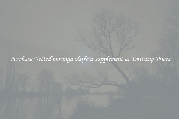 Purchase Vetted moringa oleifera supplement at Enticing Prices