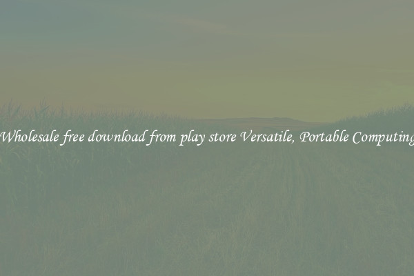 Wholesale free download from play store Versatile, Portable Computing