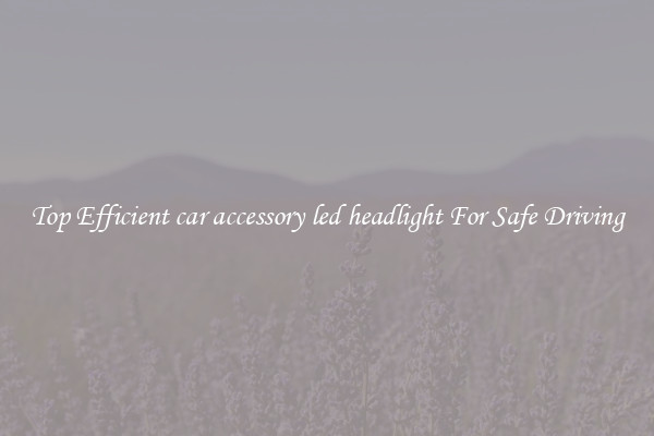 Top Efficient car accessory led headlight For Safe Driving