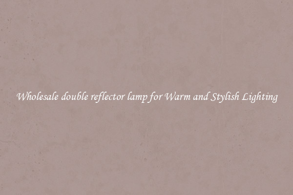 Wholesale double reflector lamp for Warm and Stylish Lighting