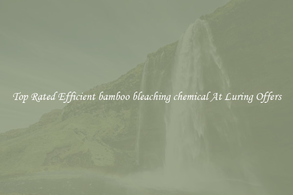 Top Rated Efficient bamboo bleaching chemical At Luring Offers