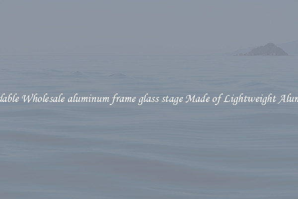 Affordable Wholesale aluminum frame glass stage Made of Lightweight Aluminum 