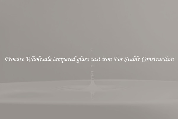 Procure Wholesale tempered glass cast iron For Stable Construction