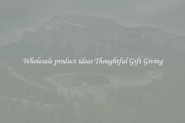 Wholesale product ideas Thoughtful Gift Giving