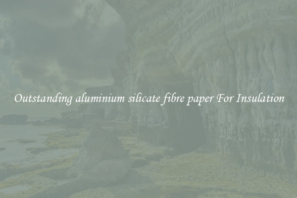Outstanding aluminium silicate fibre paper For Insulation