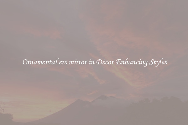 Ornamental ers mirror in Décor Enhancing Styles