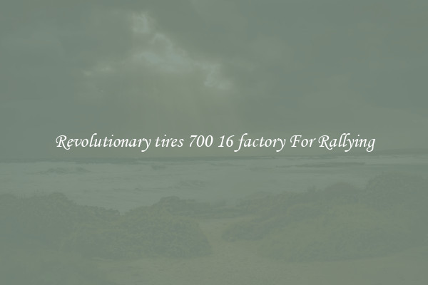 Revolutionary tires 700 16 factory For Rallying