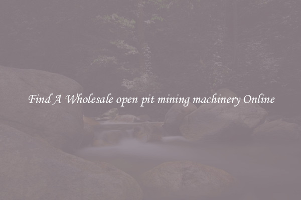 Find A Wholesale open pit mining machinery Online