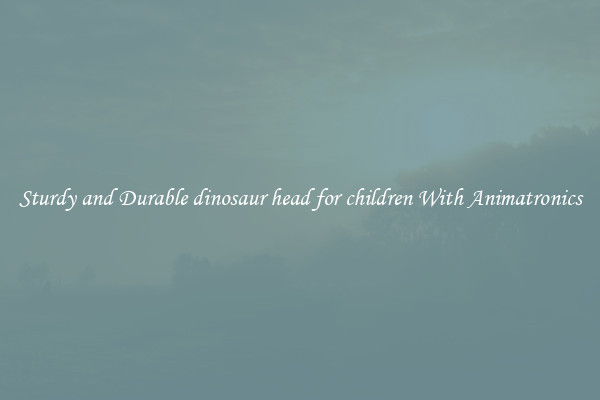 Sturdy and Durable dinosaur head for children With Animatronics