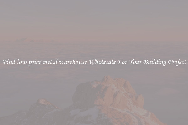 Find low price metal warehouse Wholesale For Your Building Project