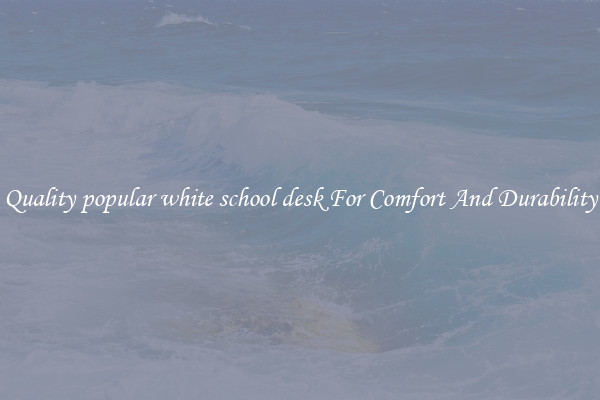 Quality popular white school desk For Comfort And Durability