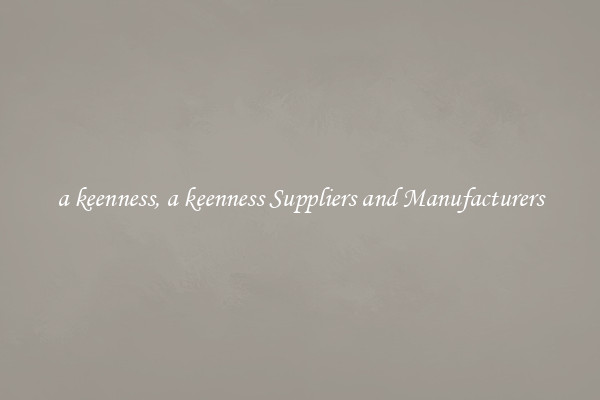 a keenness, a keenness Suppliers and Manufacturers
