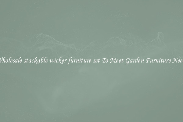 Wholesale stackable wicker furniture set To Meet Garden Furniture Needs