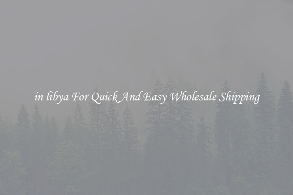 in libya For Quick And Easy Wholesale Shipping