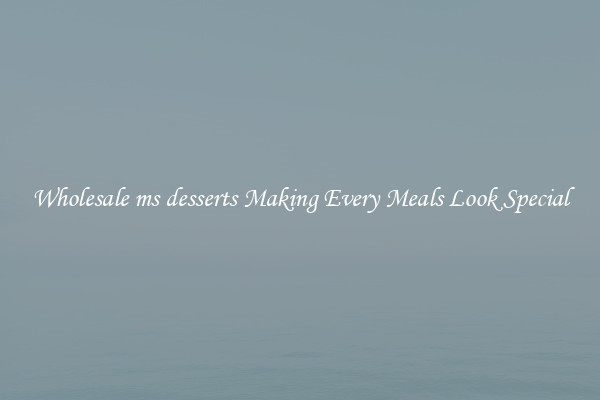 Wholesale ms desserts Making Every Meals Look Special