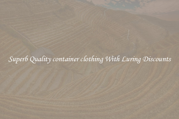 Superb Quality container clothing With Luring Discounts