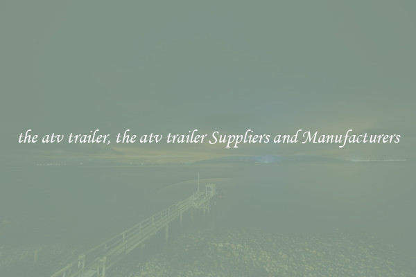 the atv trailer, the atv trailer Suppliers and Manufacturers
