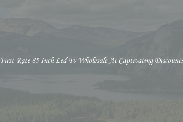 First-Rate 85 Inch Led Tv Wholesale At Captivating Discounts