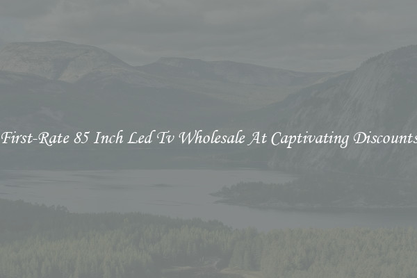 First-Rate 85 Inch Led Tv Wholesale At Captivating Discounts