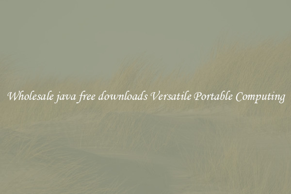 Wholesale java free downloads Versatile Portable Computing