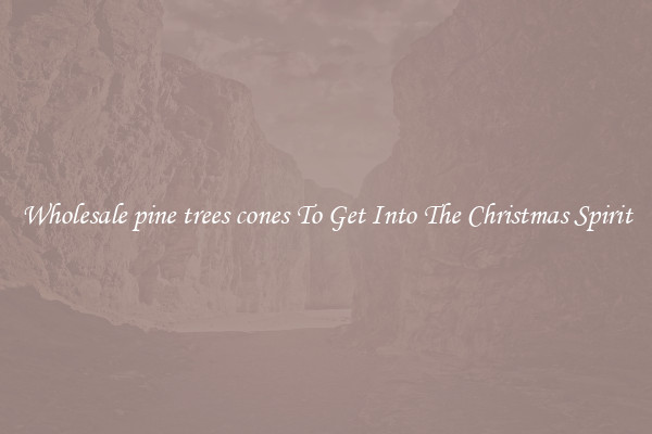 Wholesale pine trees cones To Get Into The Christmas Spirit