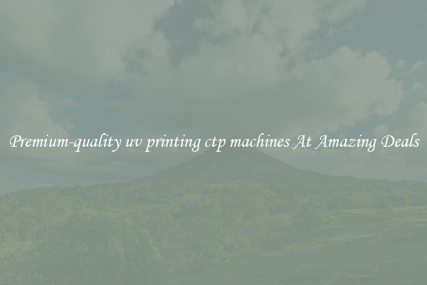 Premium-quality uv printing ctp machines At Amazing Deals