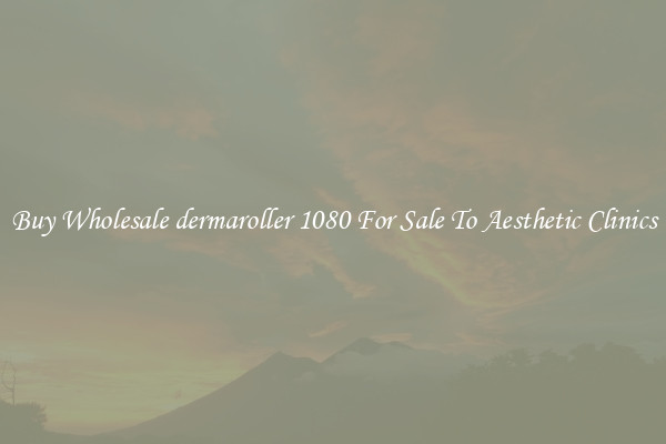 Buy Wholesale dermaroller 1080 For Sale To Aesthetic Clinics