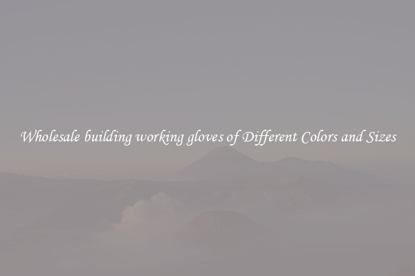 Wholesale building working gloves of Different Colors and Sizes