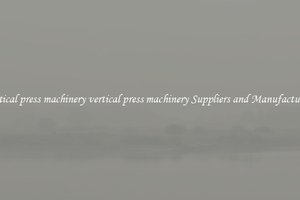 vertical press machinery vertical press machinery Suppliers and Manufacturers