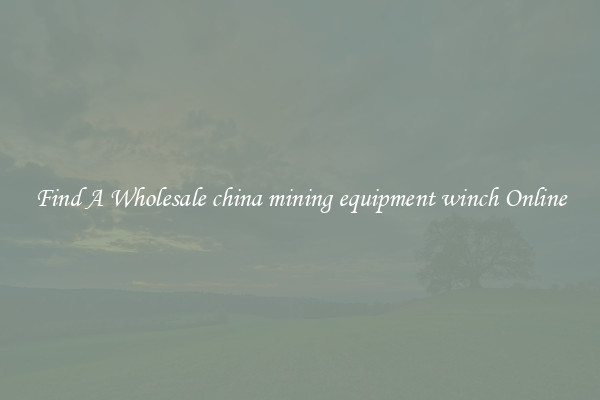 Find A Wholesale china mining equipment winch Online